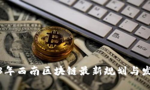 : 2023年西南区块链最新规划与发展动态