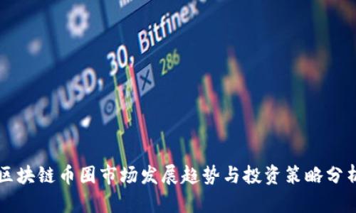 区块链币圈市场发展趋势与投资策略分析