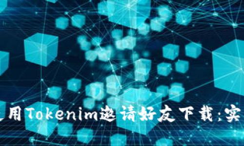 如何使用Tokenim邀请好友下载：实用指南