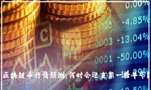 区块链币行情预测：何时会迎来新一轮牛市？