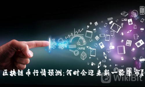 区块链币行情预测：何时会迎来新一轮牛市？