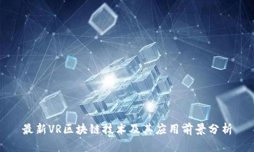 最新VR区块链技术及其应用前景分析
