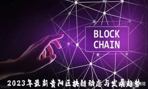 2023年最新贵阳区块链动态与发展趋势