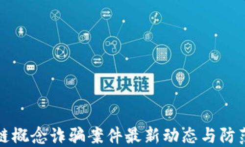 
区块链概念诈骗案件最新动态与防范策略