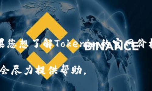 由于我无法访问互联网以查询实时信息，因此无法提供有关Tokenim官网的确切价格。如果您想了解Tokenim的官网价格或有关Tokenim平台的详细信息，建议您访问其官方网站或联系其客服获取最新的信息。

如果您还有其他问题或需要了解Tokenim的背景知识、功能介绍或其他内容，请告诉我，我会尽力提供帮助。
