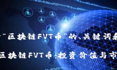 以下是关于“区块链FVT币”的、关键词和内容大纲：

 深入了解区块链FVT币：投资价值与市场前景
