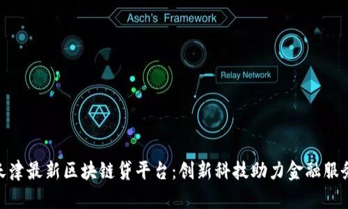 天津最新区块链贷平台：创新科技助力金融服务