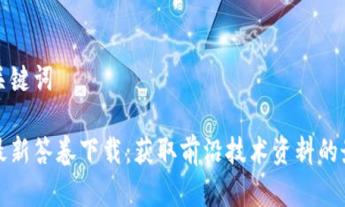 思考和关键词
区块链最新答卷下载:获取前沿技术资料的最佳资源