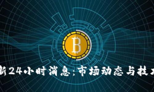 区块链最新24小时消息：市场动态与技术发展分析
