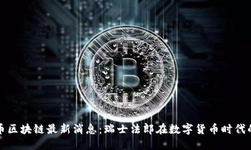 瑞郎币区块链最新消息：瑞士法郎在数字货币时代的转变