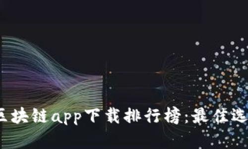 2023年最新区块链app下载排行榜：最佳选择与使用指南