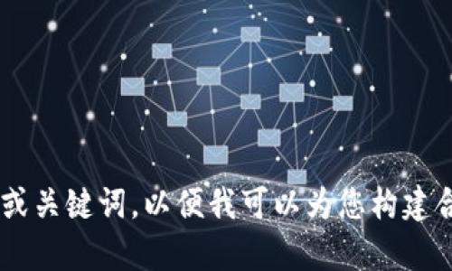 请提供您想要的具体主题或关键词，以便我可以为您构建合适的、关键词和内容大纲。