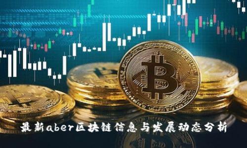 最新aber区块链信息与发展动态分析