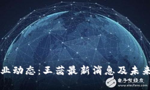 区块链行业动态：王茜最新消息及未来趋势分析