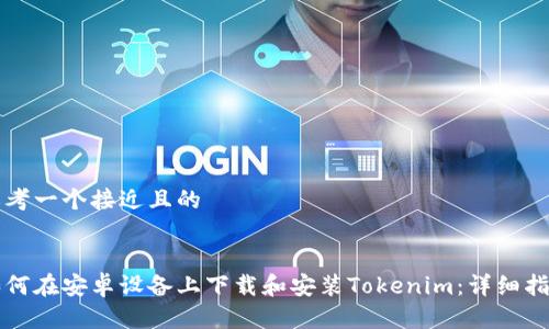 思考一个接近且的


如何在安卓设备上下载和安装Tokenim：详细指南