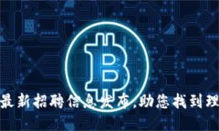 驼鸟区块链最新招聘信息发布，助您找到理想职