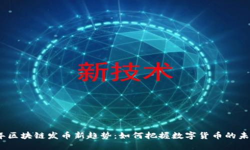 2023年区块链发币新趋势：如何把握数字货币的未来机遇