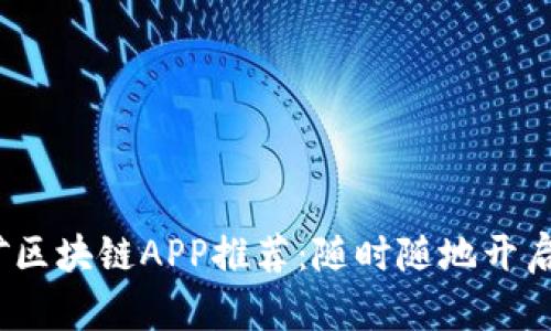 2019最新挖矿区块链APP推荐：随时随地开启你的赚钱之旅