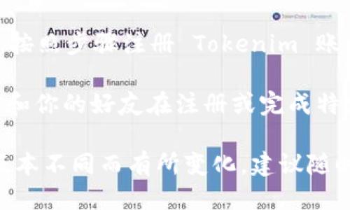 要邀请好友使用 Tokenim，你可以通过以下步骤进行操作：

1. **打开 Tokenim 应用**：确保你已经下载并安装了 Tokenim 应用，并且注册了你的账户。

2. **查找邀请链接**：在应用的主界面，通常会有一个“邀请好友”或“推荐”按钮，点击进入。

3. **生成邀请链接**：系统会为你生成一个独特的邀请链接，你可以选择复制这个链接。

4. **分享链接**：将复制的邀请链接通过社交媒体、短信、邮件等方式发送给你的好友。

5. **好友注册**：你的好友点击你的邀请链接后，按照步骤注册 Tokenim 账户。

6. **获得奖励**：根据 Tokenim 的邀请政策，你和你的好友在注册或完成特定任务后，可能会获得相应的奖励，如代币或积分。

请注意，具体的邀请好友步骤可能因 Tokenim 版本不同而有所变化，建议随时查看应用内的最新说明和政策。