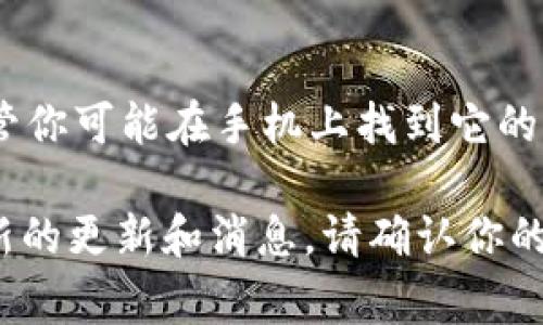 Tokenim 是一款数字资产交易平台，通常情况下，它会提供移动端和网页版的版本。尽管你可能在手机上找到它的应用程序，但我建议你访问其官方网站，以获取最新的信息和所有可用版本的详细介绍。

如果你在寻找特定的功能或平台支持，通常在其官方页面或相关的社交媒体上会有最新的更新和消息。请确认你的设备和操作系统是否支持该应用程序，以确保能够顺利地使用其所有功能。
