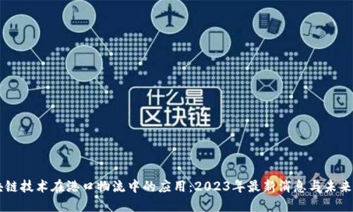 区块链技术在港口物流中的应用：2023年最新消息与未来展望