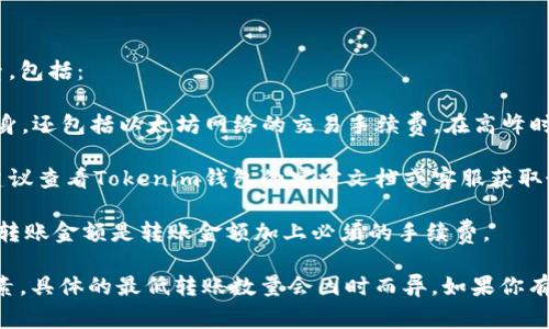 要确定在Tokenim钱包中转账所需的最少ETH数量，通常取决于多个因素，包括：

1. **网络手续费（Gas Fee）**：转账所需的ETH量不仅仅是转账金额本身，还包括以太坊网络的交易手续费。在高峰时段，手续费可能会大幅上升。

2. **Tokenim的政策**：某些钱包可能对最低转账金额有特定的规定，建议查看Tokenim钱包的官方文档或客服获取最新信息。

3. **转账金额**：当然，任何转账都需至少包含手续费，因此实际的最低转账金额是转账金额加上必须的手续费。

总的来说，如果你计划通过Tokenim钱包转移ETH，请确保考虑到上述因素，具体的最低转账数量会因时而异。如果你有进一步的问题，可以直接查阅Tokenim的用户支持页面或相关社区讨论。