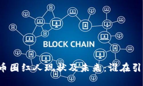 区块链币圈红人现状及未来：谁在引领风潮？