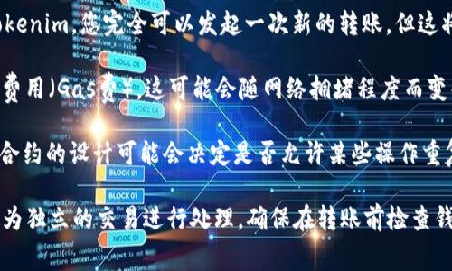 Tokenim 是一种基于区块链技术的数字资产或代币，如果您是在问关于 Tokenim 是否可以重复发起转账，通常来说，有几个因素需要考虑：

1. **区块链的性质**：大多数区块链技术都是不可篡改的，一旦交易被确认并记录在链上，通常无法被撤销。这意味着如果您已经发起了一笔转账，则该转账是永久的。

2. **重新发起转账**：如果您希望再次向同一个地址发送 Tokenim，您完全可以发起一次新的转账，但这将作为一笔新的交易记录进行处理，并不会影响之前的交易。

3. **网络费用**：每次发起转账，您通常需要支付一定的网络费用（Gas费），这可能会随网络拥堵程度而变化。

4. **智能合约的设置**：如果 Tokenim 是基于智能合约的，合约的设计可能会决定是否允许某些操作重复发生。例如，某些合约可能会限制重复转账，以防止双重支付。

总的来说，Tokenim 可以进行重复转账，但每次转账都需要作为独立的交易进行处理。确保在转账前检查钱包的状态以及相关的手续费，以免造成不必要的损失。