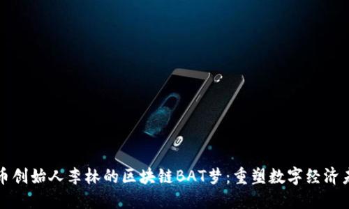 火币创始人李林的区块链BAT梦:重塑数字经济未来