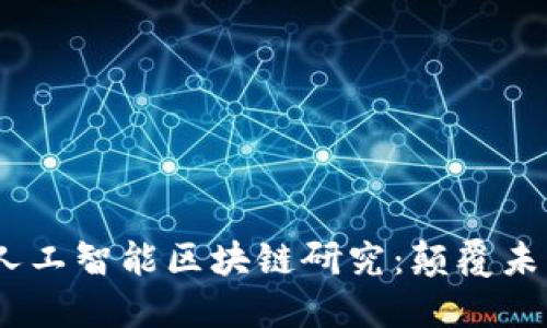 2023年最新人工智能区块链研究：颠覆未来的科技革命