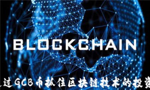 
如何通过GCB币抓住区块链技术的投资机遇？