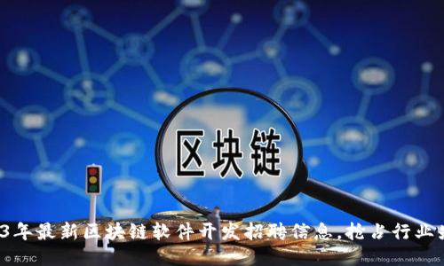 2023年最新区块链软件开发招聘信息，抢占行业先机！