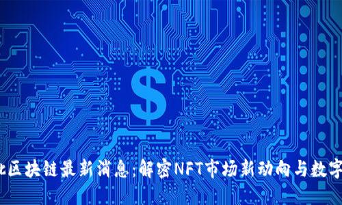 2023年第一批区块链最新消息：解密NFT市场新动向与数字货币发展趋势