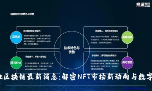 2023年第一批区块链最新消息：解密NFT市场新动向与数字货币发展趋势