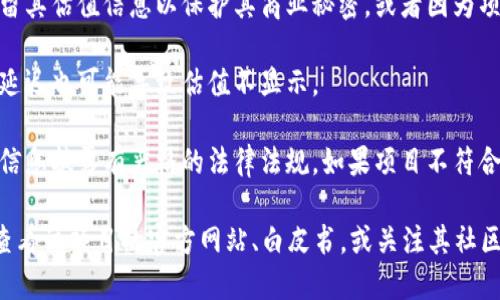 在区块链和加密货币的领域中，Tokenim（或其他类似平台）可能不显示某个项目的估值，原因可能有以下几种：

1. **市场波动性**：加密货币市场非常不稳定，估值可能会迅速变化。为了避免误导用户，某些平台可能选择不实时显示估值。

2. **项目阶段**：如果Tokenim所涉及的项目还处于早期阶段，或者没有进行公开融资，可能缺乏明确的市场估值，因此不会显示。

3. **数据源的缺乏**：某些平台可能依赖特定的数据源来计算和显示估值。如果这些源数据不完整或不可用，则无法提供准确的估值显示。

4. **隐私或战略考量**：有些项目可能希望保留其估值信息以保护其商业秘密，或者因为项目所在的特定战略原因而不公开。

5. **技术问题**：平台的技术问题或数据更新延迟也可能导致估值不显示。

6. **合规与监管**：某些地区对于加密资产的信息披露有严格的法律法规，如果项目不符合这些要求，平台可能会选择不展现相关信息。

如果你想更详细地了解具体项目的信息，建议查看该项目的官方网站、白皮书，或关注其社区和社交媒体上的最新动态。