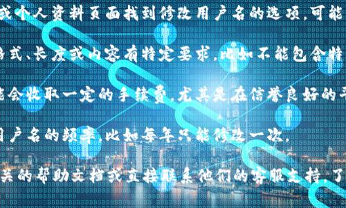 在大多数区块链平台和加密货币服务中，用户的用户名（如Tokenim）通常有一定的限制。以下是一些常见的平台关于用户名修改的政策：

1. **是否允许修改**：大多数平台允许用户修改用户名，但有些平台可能只在账户创建初期提供修改用户名的选项。
 
2. **修改方式**：通常，用户可以在账户设置或个人资料页面找到修改用户名的选项，可能需要输入当前密码以确认身份。

3. **限制条件**：有的平台可能对用户名的格式、长度或内容有特定要求，比如不能包含特殊字符或要保持一定的长度。

4. **手续费**：个别平台在修改用户名时可能会收取一定的手续费，尤其是在信誉良好的平台上。

5. **时间限制**：某些平台会限制用户更改用户名的频率，比如每年只能修改一次。

为了获得最准确的信息，建议查阅Tokenim相关的帮助文档或直接联系他们的客服支持，了解具体的修改流程和政策。