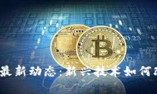 2023区块链最新动态：新兴技术如何改变金融世界