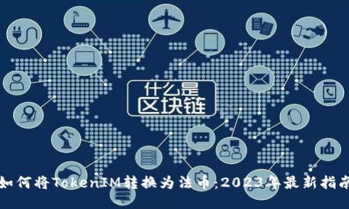 如何将TokenIM转换为法币：2023年最新指南
