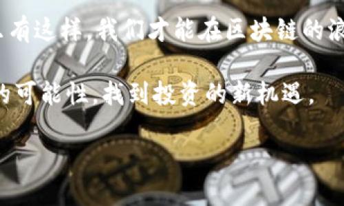    区块链秀币直播：数字货币新风潮的前沿探秘  /   
 guanjianci  区块链, 秀币, 直播, 数字货币  /guanjianci 

一、区块链与数字货币的浪潮

当今世界，区块链技术的迅猛发展引领了一场数字货币的浪潮，成为人们热议的焦点。生活在这个信息爆炸的时代，许多人都渴望了解区块链如何改变我们的经济模式和生活方式。在这个背景下，秀币直播这一新兴现象应运而生。

二、秀币直播的起源与发展

秀币直播首次出现在区块链技术逐渐被大众接受的时期。早期，在一些小型的加密货币社区中，热爱数字货币的人们尝试着通过直播平台分享自己的交易心得与市场分析。随着直播的普及，越来越多的专家、投资者和爱好者开始加入这一行列。

例如，某个晚上，阳光透过窗帘，洒在小小的客厅中，一个年轻的区块链爱好者正在尝试进行他的首次直播。他调试着麦克风，脸上的紧张写满了期待。“大家好，我是小李，今天我们就来聊聊什么是秀币，以及它如何在投资市场中脱颖而出。”这段简短的开场白，标志着秀币直播的崛起，也代表了新一代年轻投资者的激情。

三、秀币直播的形式与内容

秀币直播有着丰富多样的形式，既可以是投资指南，也可以是市场动态的实时分析。投资者通过直播，可以即时获取最新的市场行情，也能够分享自己的经验教训。

在某个周末的晚上，几位朋友围坐在一起，通过秀币直播平台交流。他们讨论着最近的市场走势，互相分享着各自的投资策略，感受到其中的紧张感与兴奋感。“我最近买入了一些新的币种，希望能跟上这个快速变化的市场。”小张一边讲，一边紧握着手中的咖啡杯，似乎期待着更多的惊喜。

四、场景中的感官细节

想象一下，直播现场的气氛。环顾四周，柔和的灯光打在每一个人的脸上，大家的目光都聚焦在屏幕上，耳边传来的数字音效让人感到一阵紧张。此时，窗外的夜色渐渐深沉，偶尔路过的汽车灯光映射在墙上，形成了一个个模糊而美丽的光影。

当主播开始讲述趋势分析时，画面中展现出精美的图表，数据在屏幕上闪烁，仿佛一切都在无声地诉说着市场的秘密。在这个过程中，大家的心情也随着话题的深入而起伏，时而疑惑，时而兴奋，正如那杯温热的咖啡，既温暖又提神。

五、秀币直播的优势与挑战

秀币直播带来的便利无疑是巨大的。通过实时的信息分享，投资者能够快速获取市场动态，提高自己的投资决策能力。然而，挑战同样不可忽视。由于市场的波动性，很多信息的不确定性使得投资者面临着巨大的风险。

例如，当一位知名投资者在直播中发出某个币种的购买信号时，许多观众立即作出反应，但这并不意味着他们都能从中获益。小李曾在一次直播中盲目跟风，结果不仅没有盈利，反而在市场回调中损失惨重。经历了这一次后，他开始更加重视信息的判断，学会了分析数据背后的逻辑。

六、如何参与秀币直播

对于想要参与秀币直播的用户来说，选择合适的平台是关键。目前，市场上有很多直播平台可供选择。首先，用户需确保平台的可靠性和信息的真实性，其次，也需关注互动性。

在某个普通的周五晚上，小张打开了一个热门的直播平台，尖锐的画面一闪而过，他被当晚的主题吸引。“今晚的重点讨论是蓝筹币和新兴币的对比，准备好了吗？”主播的声音十分清晰，而小张的手指飞速输入留言，期盼着能在这场讨论中获益。

七、总结与展望

如今，随着区块链技术的进一步发展，秀币直播正逐渐成为数字货币投资者获取信息的重要渠道。它不仅丰富了人们对区块链的理解，也为广大投资者提供了一个交流与学习的平台。在未来，随时随地通过直播获取市场动态，将是每位投资者需要掌握的重要技能。

最重要的是，投资者在参与秀币直播时，应始终保持理智与谨慎。在这个瞬息万变的市场中，不盲目跟风、不轻易信任他人，是保持盈利的关键。只有这样，我们才能在区块链的浪潮中，乘风破浪，找到属于自己的方向。

作为一名区块链爱好者，站在这个时代的前沿，我无时无刻不在期待着下一个直播的到来。也许，正是在这些字里行间，我能发现更多关于未来的可能性，找到投资的新机遇。

光阴荏苒，每一位参与者都是这个波澜壮阔时代的见证者，愿在未来的日子里，我们能够携手并进，共同创造更加美好的明天！