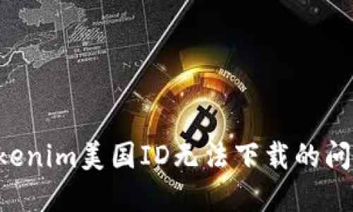 如何解决Tokenim美国ID无法下载的问题：完整指南