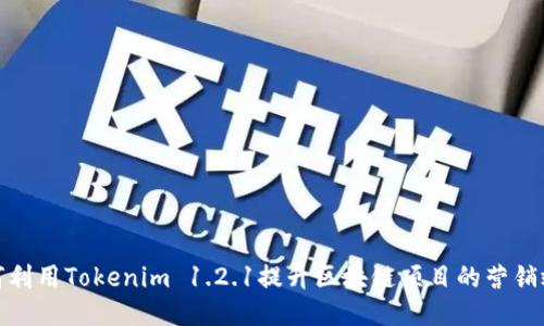如何利用Tokenim 1.2.1提升区块链项目的营销效果