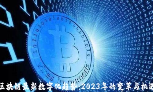 
区块链最新数字化趋势：2023年的变革与机遇