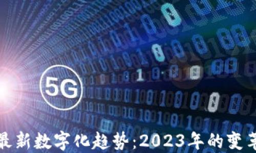 
区块链最新数字化趋势：2023年的变革与机遇