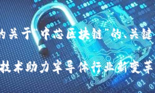 以下是为您提供的关于“中芯区块链”的、关键词、以及内容大纲：

中芯国际：区块链技术助力半导体行业新变革！