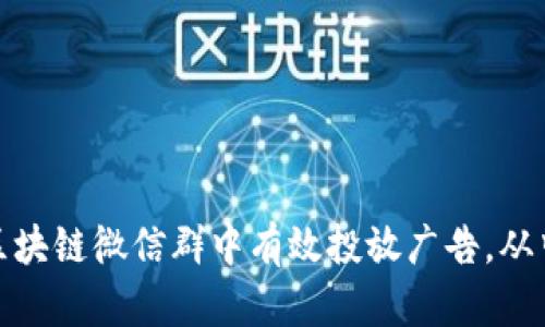 如何在币圈区块链微信群中有效投放广告，从中获取高回报