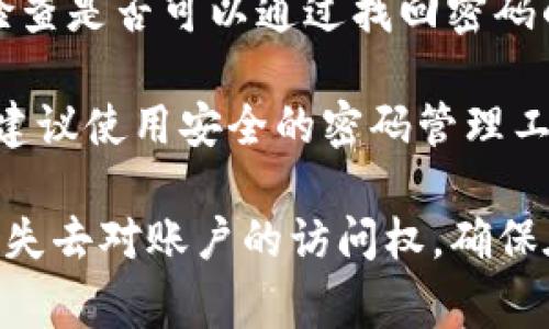 如果您忘记了 tokenim 账户的秘钥，通常有几个步骤可以尝试找回或重置：

1. **检查备份**：许多用户在创建秘钥时会进行备份。如果您之前有备份，可以从中找回并使用。

2. **联系支持团队**：访问 tokenim 的官方网站，查看是否有客服或技术支持的联系方式。向他们说明情况，看看是否有找回秘钥的办法。

3. **找回密码功能**：如果您的账户与电子邮件关联，检查是否可以通过找回密码的方式重置秘钥。

4. **防范措施**：记住，备份秘钥和密码是非常重要的，建议使用安全的密码管理工具来记录。

请注意，如果没有备份并且无法恢复秘钥，您可能会永久失去对账户的访问权。确保在未来妥善保管秘钥和密码。