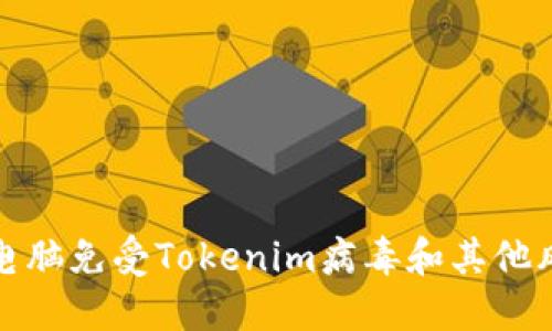 如何保护你的电脑免受Tokenim病毒和其他风险软件的攻击