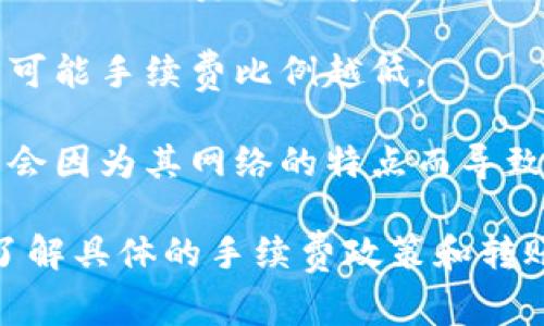 在进行数字货币转账时，手续费通常是不可避免的。具体来说，从Bitz转到Tokenim的手续费可能会受多种因素影响，包括：

1. **交易平台的政策**：不同的交易所有不同的手续费政策，有些可能会对转账收取固定费用，而有些则根据网络拥堵情况动态调整。

2. **转账网络**：如果你是使用某种区块链进行转账，则可能需要为网络交易支付手续费。这些费用通常由区块链网络决定，例如比特币、以太坊等。

3. **转账金额**：有些平台可能会根据转账金额设定不同的手续费，金额越大可能手续费比例越低。

4. **代币种类**：不同的代币可能会有不同的手续费规则，比如某些代币可能会因为其网络的特点而导致更高的转账费用。

建议你在进行任何转账之前，先查阅Bitz和Tokenim的官方网站或客户支持，了解具体的手续费政策和转账步骤。始终保持警觉，确保在转账前了解所涉及的费用，以避免不必要的损失。