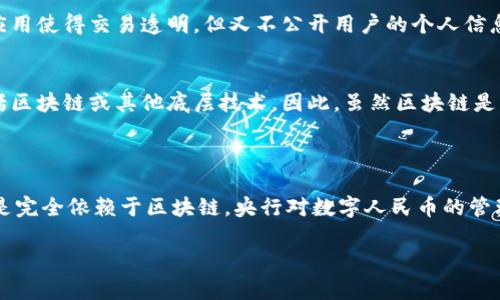数字人民币（即中国法定数字货币）确实运用了区块链技术，但并不完全依赖于区块链。以下是关于数字人民币与区块链技术的相关信息，供你参考：

### 数字人民币与区块链技术的关系

1. **基础技术**：
   - 数字人民币的设计和实现涉及多个技术，包括区块链、密码学和传统的数据库技术。区块链技术提供了去中心化和透明度的优势，但数字人民币的实现并没有完全依赖于去中心化的性质。

2. **双层运营体系**：
   - 中国人民银行（央行）推出数字人民币采用的是双层运营体系，即央行发行数字货币，商业银行等金融机构负责市场的流通和分发。这样的设计使得数字人民币能够在保留传统金融机构作用的同时，具备一定的技术优势。

3. **私密性与透明性**：
   - 数字人民币在设计上考虑到了用户隐私，但并不完全是匿名的。部分区块链技术的应用使得交易透明，但又不公开用户的个人信息，以保护用户隐私。

4. **技术选择的灵活性**：
   - 在技术实现上，数字人民币的开发者可以根据不同的需求选择最优的技术方案，包括区块链或其他底层技术。因此，虽然区块链是一个重要的参考，但并不是唯一的选择。

### 总结

数字人民币虽然借鉴了区块链技术的一些优势，如透明性和安全性，但其设计和实施并不是完全依赖于区块链。央行对数字人民币的管理和监管仍然是集中化的，以保证金融系统的稳定和安全。

如果你需要更详细的信息或具体场景，请让我知道，我可以为你提供更深入的分析和描述。