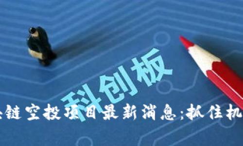 2023年区块链空投项目最新消息：抓住机会，赢在未来